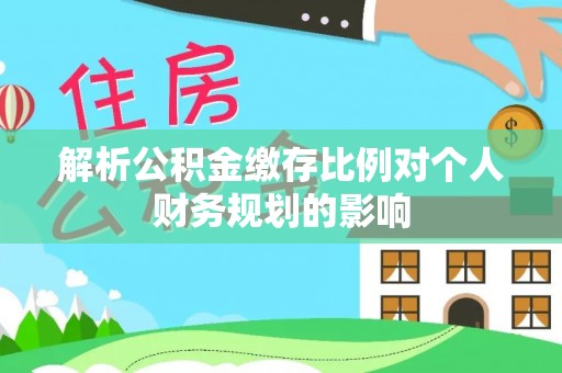商丘解析公积金缴存比例对个人财务规划的影响