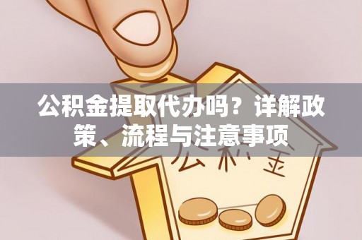 商丘公积金提取代办吗？详解政策、流程与注意事项