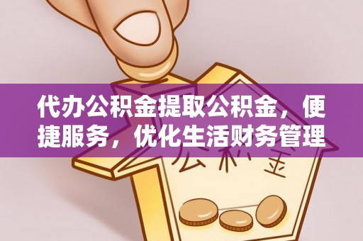 商丘代办公积金提取公积金，便捷服务，优化生活财务管理