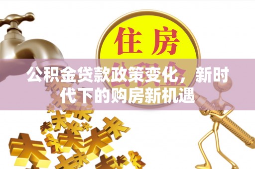 商丘公积金贷款政策变化，新时代下的购房新机遇