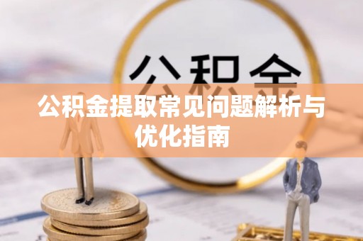商丘公积金提取常见问题解析与优化指南