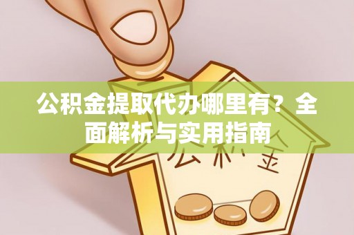 商丘公积金提取代办哪里有？全面解析与实用指南