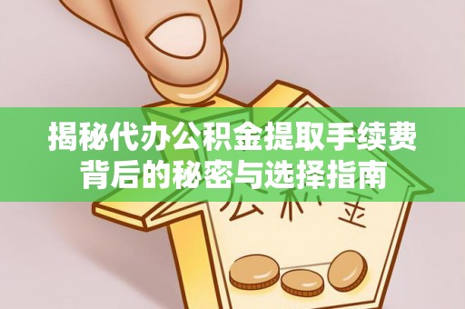 商丘揭秘代办公积金提取手续费背后的秘密与选择指南
