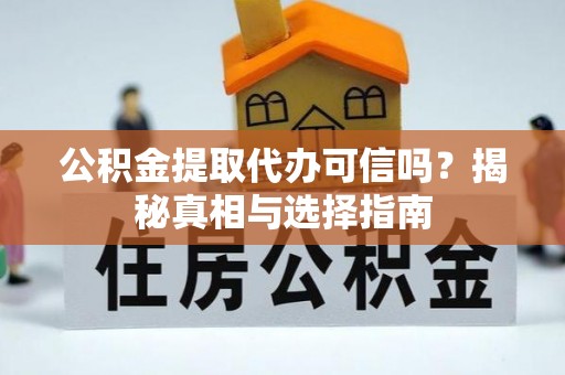 商丘公积金提取代办可信吗？揭秘真相与选择指南