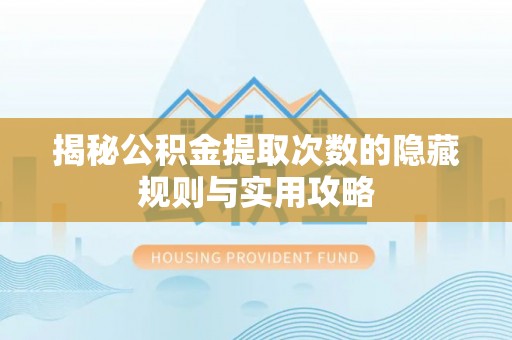 商丘揭秘公积金提取次数的隐藏规则与实用攻略