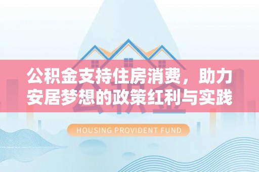 商丘公积金支持住房消费，助力安居梦想的政策红利与实践