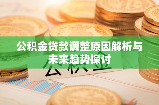 商丘公积金贷款调整原因解析与未来趋势探讨