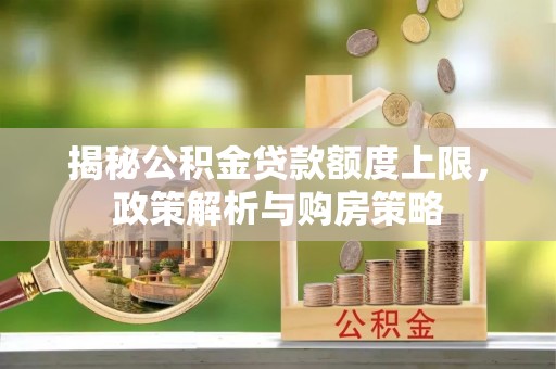 商丘揭秘公积金贷款额度上限，政策解析与购房策略