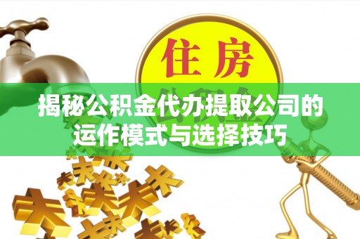 商丘揭秘公积金代办提取公司的运作模式与选择技巧