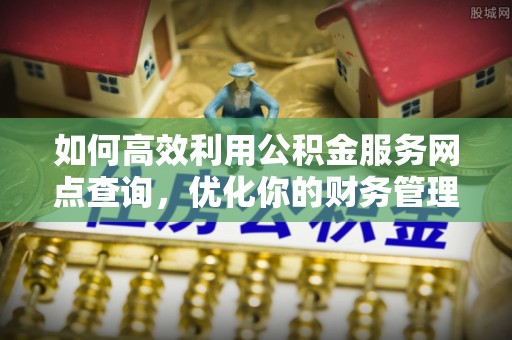 商丘如何高效利用公积金服务网点查询，优化你的财务管理