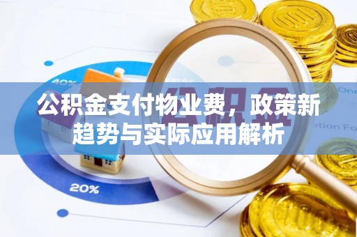 商丘公积金支付物业费，政策新趋势与实际应用解析