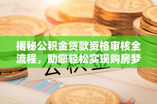 商丘揭秘公积金贷款资格审核全流程，助您轻松实现购房梦想