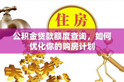 商丘公积金贷款额度查询，如何优化你的购房计划