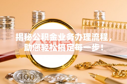 商丘揭秘公积金业务办理流程，助您轻松搞定每一步！