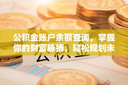 商丘公积金账户余额查询，掌握你的财富脉搏，轻松规划未来