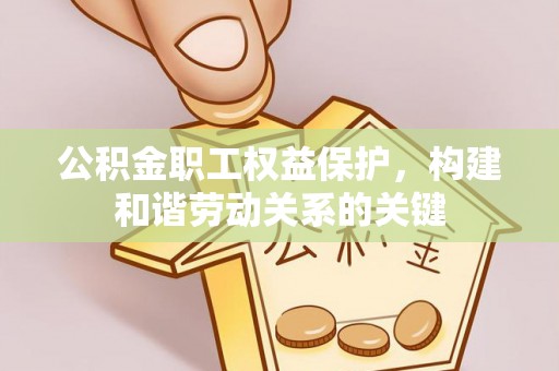 商丘公积金职工权益保护，构建和谐劳动关系的关键