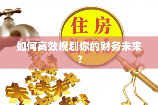 商丘如何高效规划你的财务未来？