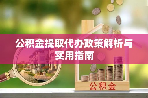 商丘公积金提取代办政策解析与实用指南