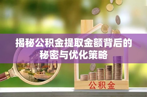 商丘揭秘公积金提取金额背后的秘密与优化策略