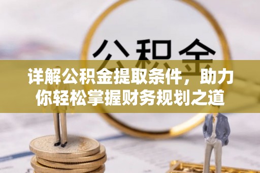 商丘详解公积金提取条件，助力你轻松掌握财务规划之道