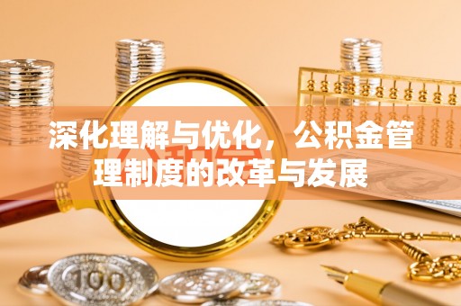 商丘深化理解与优化，公积金管理制度的改革与发展