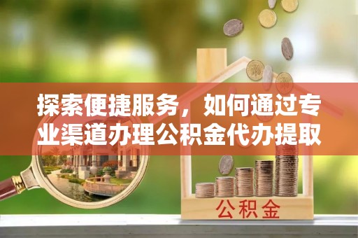 商丘探索便捷服务，如何通过专业渠道办理公积金代办提取业务