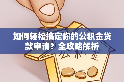 商丘如何轻松搞定你的公积金贷款申请？全攻略解析
