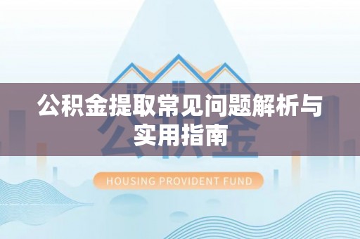 商丘公积金提取常见问题解析与实用指南