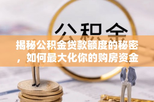 商丘揭秘公积金贷款额度的秘密，如何最大化你的购房资金