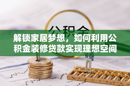 商丘解锁家居梦想，如何利用公积金装修贷款实现理想空间