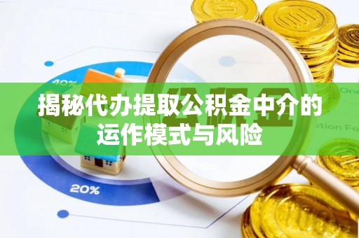 商丘揭秘代办提取公积金中介的运作模式与风险