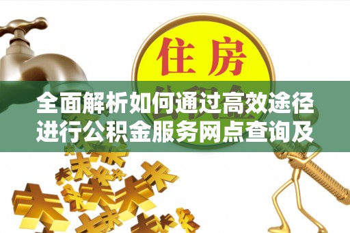 商丘全面解析如何通过高效途径进行公积金服务网点查询及办理相关业务