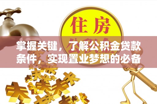商丘掌握关键，了解公积金贷款条件，实现置业梦想的必备指南