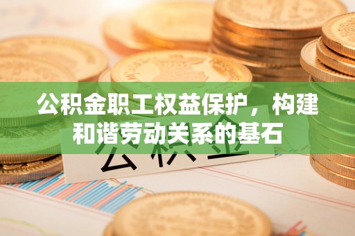 商丘公积金职工权益保护，构建和谐劳动关系的基石