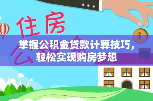 商丘掌握公积金贷款计算技巧，轻松实现购房梦想