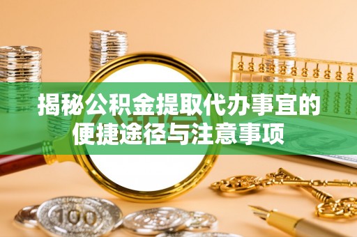 商丘揭秘公积金提取代办事宜的便捷途径与注意事项