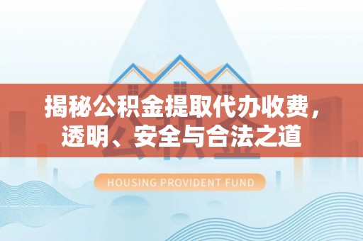 商丘揭秘公积金提取代办收费，透明、安全与合法之道