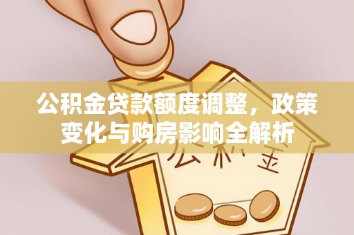 商丘公积金贷款额度调整，政策变化与购房影响全解析