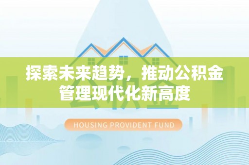 商丘探索未来趋势，推动公积金管理现代化新高度