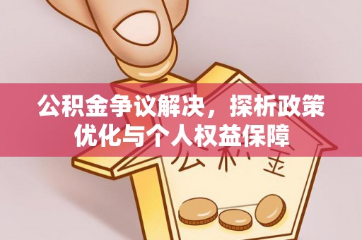 商丘公积金争议解决，探析政策优化与个人权益保障