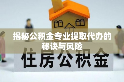 商丘揭秘公积金专业提取代办的秘诀与风险