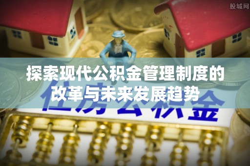 商丘探索现代公积金管理制度的改革与未来发展趋势