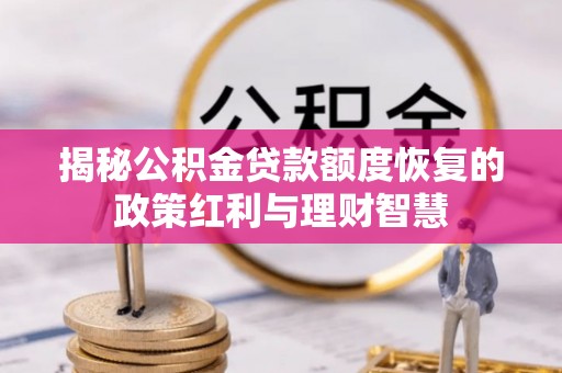 商丘揭秘公积金贷款额度恢复的政策红利与理财智慧