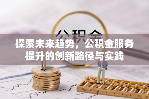 商丘探索未来趋势，公积金服务提升的创新路径与实践