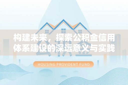 商丘构建未来，探索公积金信用体系建设的深远意义与实践路径