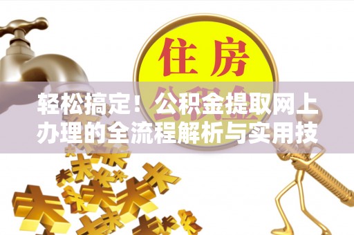 商丘轻松搞定！公积金提取网上办理的全流程解析与实用技巧