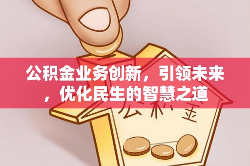 商丘公积金业务创新，引领未来，优化民生的智慧之道