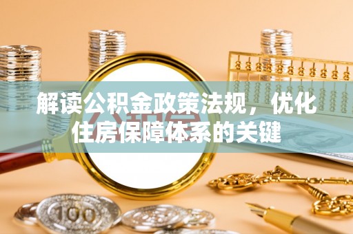 商丘解读公积金政策法规，优化住房保障体系的关键