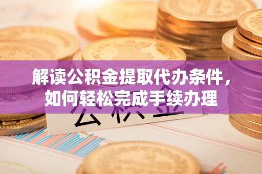 商丘解读公积金提取代办条件，如何轻松完成手续办理