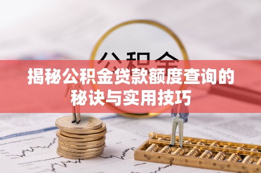 商丘揭秘公积金贷款额度查询的秘诀与实用技巧